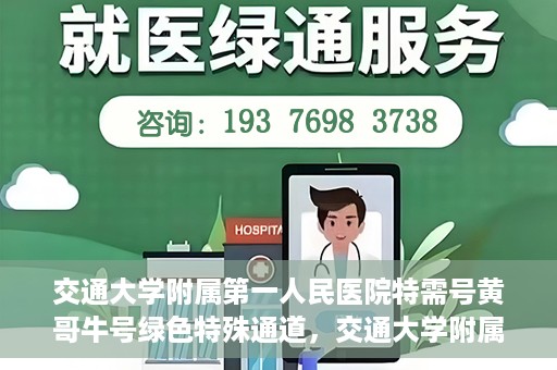 交通大学附属第一人民医院特需号黄哥牛号绿色特殊通道，交通大学附属第一人民医院特需号黄哥牛号，绿色通道的便捷之路