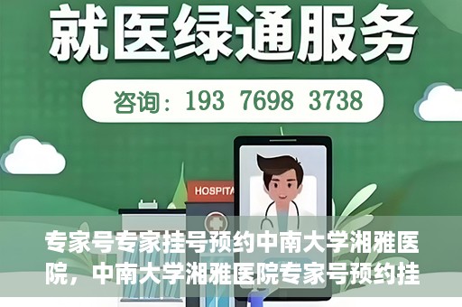 专家号专家挂号预约中南大学湘雅医院，中南大学湘雅医院专家号预约挂号攻略，专业医疗，一键预约体验