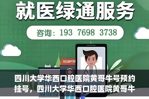 四川大学华西口腔医院黄哥牛号预约挂号，四川大学华西口腔医院黄哥牛号预约挂号攻略，轻松挂号，无忧就医体验