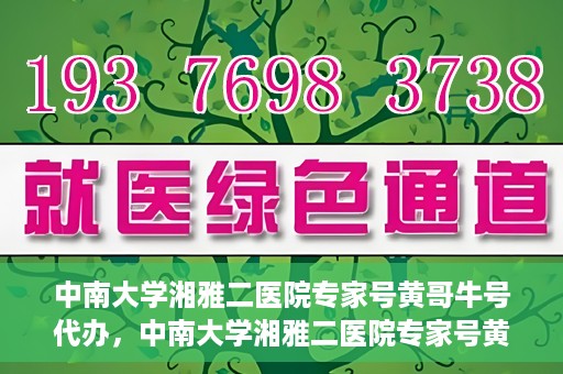 中南大学湘雅二医院专家号黄哥牛号代办，中南大学湘雅二医院专家号黄哥牛号预约代办服务