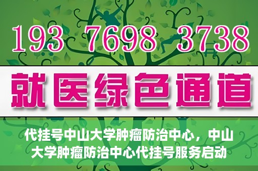 代挂号中山大学肿瘤防治中心，中山大学肿瘤防治中心代挂号服务启动