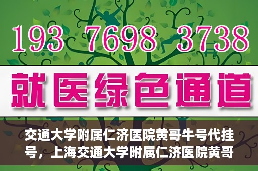 交通大学附属仁济医院黄哥牛号代挂号，上海交通大学附属仁济医院黄哥牛号代挂号背后的故事