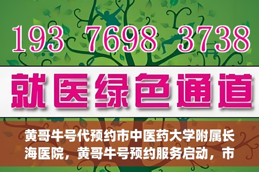 黄哥牛号代预约市中医药大学附属长海医院，黄哥牛号预约服务启动，市中医药大学附属长海医院开启预约新模式
