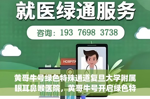 黄哥牛号绿色特殊通道复旦大学附属眼耳鼻喉医院，黄哥牛号开启绿色特殊通道，复旦大学附属眼耳鼻喉医院助力健康之路