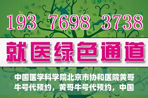 中国医学科学院北京市协和医院黄哥牛号代预约，黄哥牛号代预约，中国医学科学院北京市协和医院挂号新途径探索