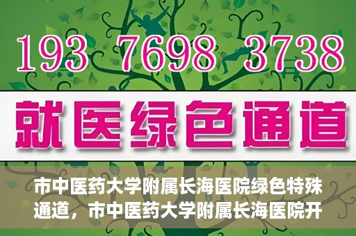 市中医药大学附属长海医院绿色特殊通道，市中医药大学附属长海医院开通绿色特殊通道助力健康服务升级