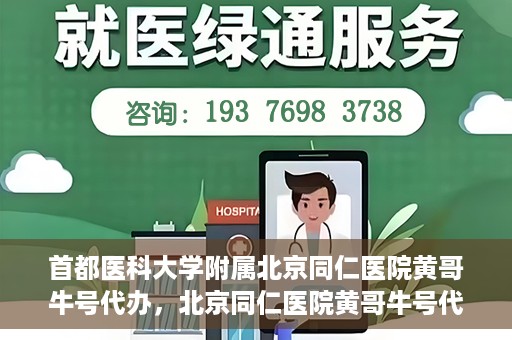 首都医科大学附属北京同仁医院黄哥牛号代办，北京同仁医院黄哥牛号代办，专业信赖的医疗服务新探