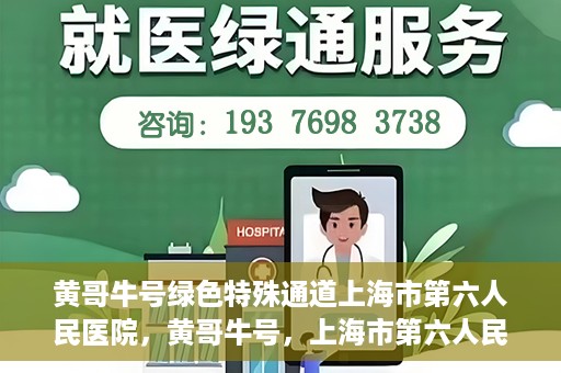黄哥牛号绿色特殊通道上海市第六人民医院，黄哥牛号，上海市第六人民医院绿色特殊通道揭秘