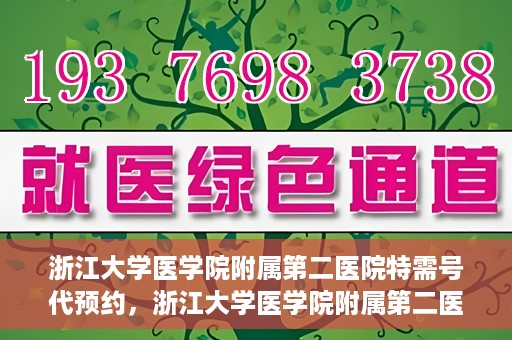 浙江大学医学院附属第二医院特需号代预约，浙江大学医学院附属第二医院特需号预约服务解析
