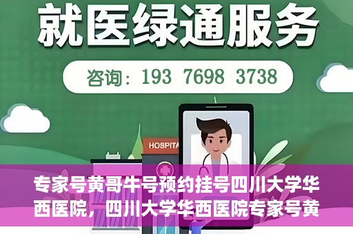 专家号黄哥牛号预约挂号四川大学华西医院，四川大学华西医院专家号黄哥牛号预约挂号指南