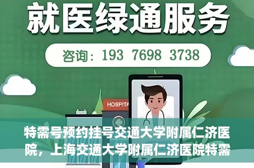 特需号预约挂号交通大学附属仁济医院，上海交通大学附属仁济医院特需号预约挂号服务启动