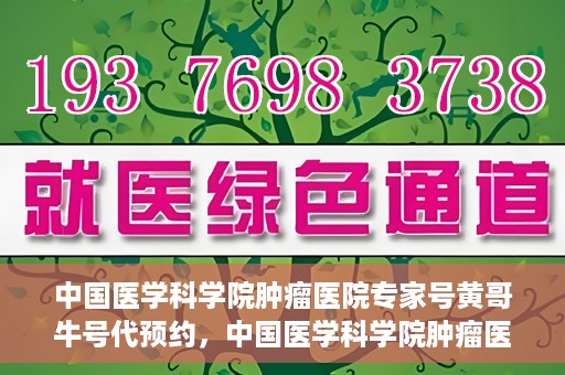 中国医学科学院肿瘤医院专家号黄哥牛号代预约，中国医学科学院肿瘤医院专家黄哥牛号预约攻略，一站式解决预约难题