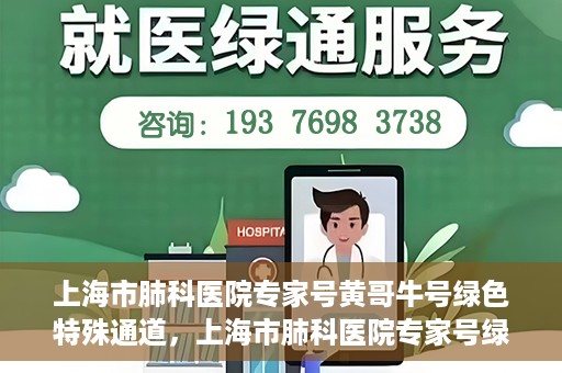 上海市肺科医院专家号黄哥牛号绿色特殊通道，上海市肺科医院专家号绿色通道，黄哥牛号引领特殊通道新风尚