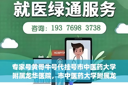 专家号黄哥牛号代挂号市中医药大学附属龙华医院，市中医药大学附属龙华医院专家号黄哥牛号代挂号解析