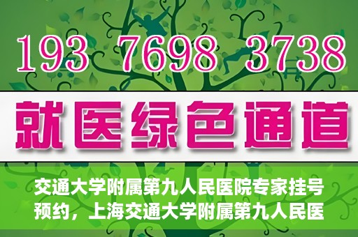 交通大学附属第九人民医院专家挂号预约，上海交通大学附属第九人民医院专家挂号预约指南