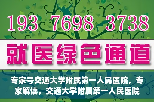 专家号交通大学附属第一人民医院，专家解读，交通大学附属第一人民医院的医疗技术与服务