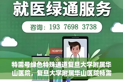 特需号绿色特殊通道复旦大学附属华山医院，复旦大学附属华山医院特需号绿色就医通道