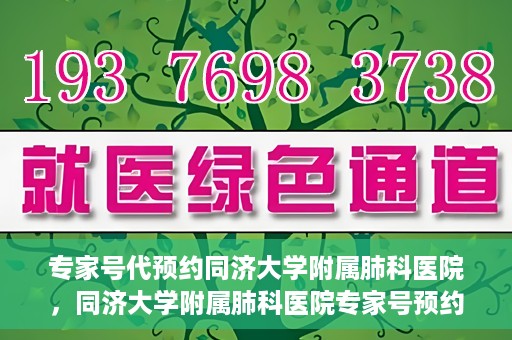 专家号代预约同济大学附属肺科医院，同济大学附属肺科医院专家号预约服务解析