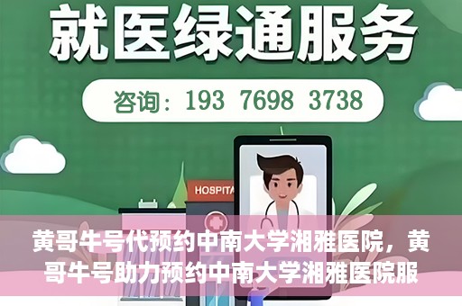 黄哥牛号代预约中南大学湘雅医院，黄哥牛号助力预约中南大学湘雅医院服务