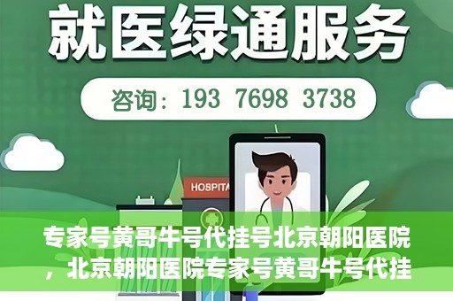 专家号黄哥牛号代挂号北京朝阳医院，北京朝阳医院专家号黄哥牛号代挂号解析