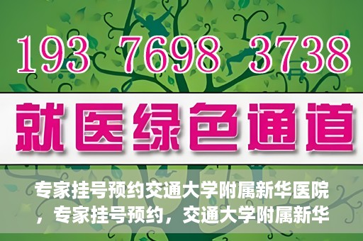 专家挂号预约交通大学附属新华医院，专家挂号预约，交通大学附属新华医院就医指南