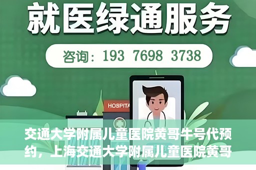 交通大学附属儿童医院黄哥牛号代预约，上海交通大学附属儿童医院黄哥牛号预约指南，轻松预约，关爱儿童健康之路