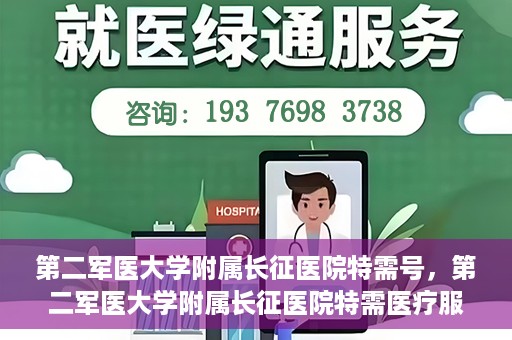 第二军医大学附属长征医院特需号，第二军医大学附属长征医院特需医疗服务号解析