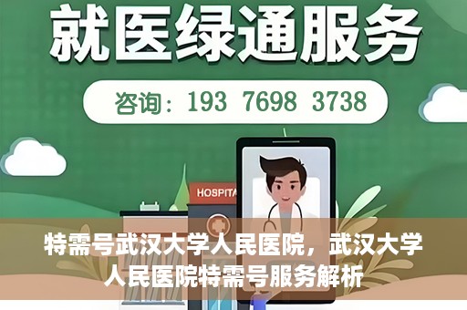 特需号武汉大学人民医院，武汉大学人民医院特需号服务解析