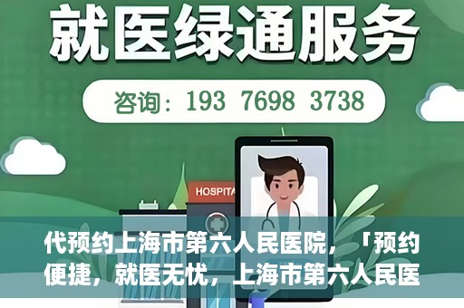 代预约上海市第六人民医院，「预约便捷，就医无忧，上海市第六人民医院代预约服务指南」