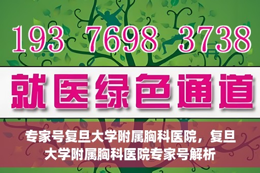 专家号复旦大学附属胸科医院，复旦大学附属胸科医院专家号解析