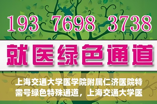 上海交通大学医学院附属仁济医院特需号绿色特殊通道，上海交通大学医学院附属仁济医院特需号绿色就医通道开启