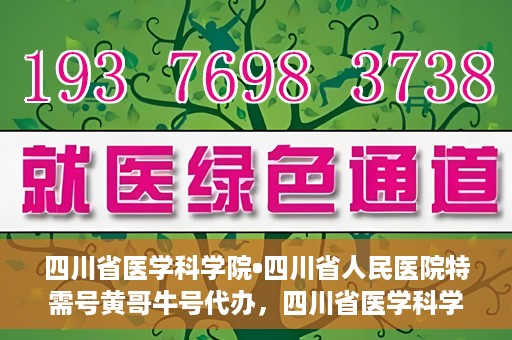 四川省医学科学院•四川省人民医院特需号黄哥牛号代办，四川省医学科学院·四川省人民医院特需号黄哥牛号代办服务解析