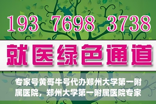 专家号黄哥牛号代办郑州大学第一附属医院，郑州大学第一附属医院专家号黄哥牛号代办服务揭秘