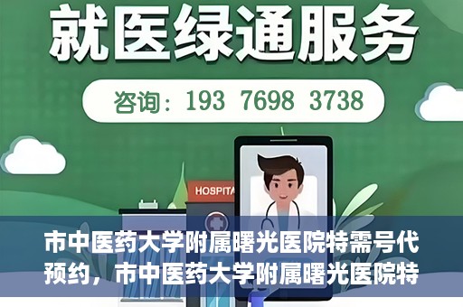 市中医药大学附属曙光医院特需号代预约，市中医药大学附属曙光医院特需号预约服务解析