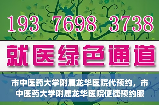市中医药大学附属龙华医院代预约，市中医药大学附属龙华医院便捷预约服务启动