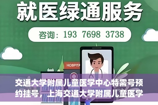 交通大学附属儿童医学中心特需号预约挂号，上海交通大学附属儿童医学中心特需号预约挂号指南