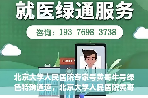 北京大学人民医院专家号黄哥牛号绿色特殊通道，北京大学人民医院黄哥专家号绿色特殊通道解析