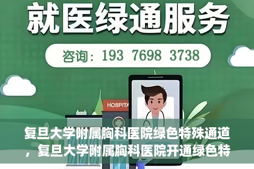 复旦大学附属胸科医院绿色特殊通道，复旦大学附属胸科医院开通绿色特殊通道助力患者高效就医