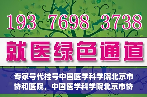 专家号代挂号中国医学科学院北京市协和医院，中国医学科学院北京市协和医院专家号代挂号服务解析