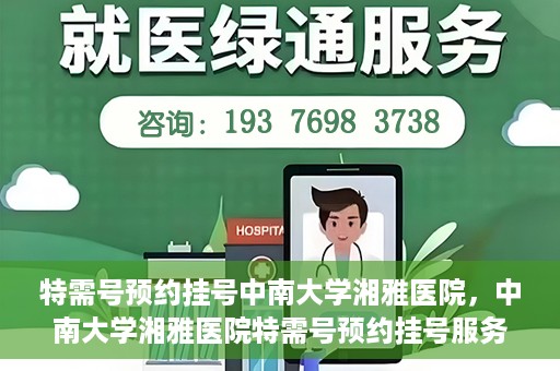 特需号预约挂号中南大学湘雅医院，中南大学湘雅医院特需号预约挂号服务详解