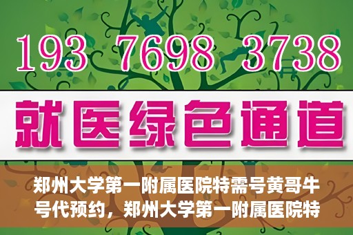 郑州大学第一附属医院特需号黄哥牛号代预约，郑州大学第一附属医院特需号名医黄哥牛号预约服务解析