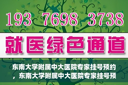 东南大学附属中大医院专家挂号预约，东南大学附属中大医院专家挂号预约攻略