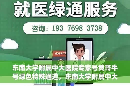东南大学附属中大医院专家号黄哥牛号绿色特殊通道，东南大学附属中大医院专家黄哥牛号，绿色特殊通道揭秘