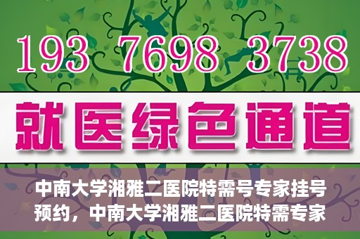 中南大学湘雅二医院特需号专家挂号预约，中南大学湘雅二医院特需专家挂号预约攻略