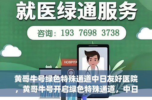 黄哥牛号绿色特殊通道中日友好医院，黄哥牛号开启绿色特殊通道，中日友好医院展现友好服务新篇章