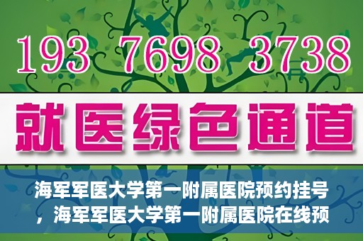 海军军医大学第一附属医院预约挂号，海军军医大学第一附属医院在线预约挂号攻略