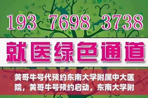 黄哥牛号代预约东南大学附属中大医院，黄哥牛号预约启动，东南大学附属中大医院火热预约中
