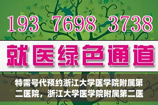 特需号代预约浙江大学医学院附属第二医院，浙江大学医学院附属第二医院特需号代预约服务解析