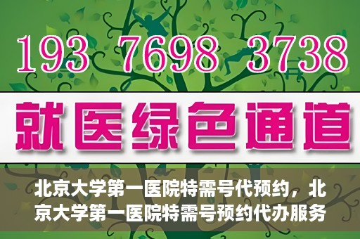 北京大学第一医院特需号代预约，北京大学第一医院特需号预约代办服务解析