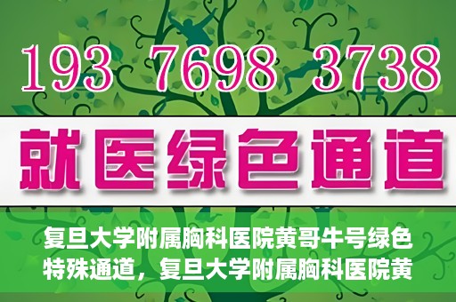 复旦大学附属胸科医院黄哥牛号绿色特殊通道，复旦大学附属胸科医院黄哥牛号，绿色特殊通道开启健康之门